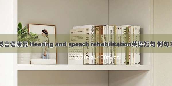 听觉言语康复 Hearing and speech rehabilitation英语短句 例句大全