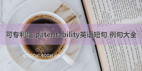 可专利性 patentability英语短句 例句大全