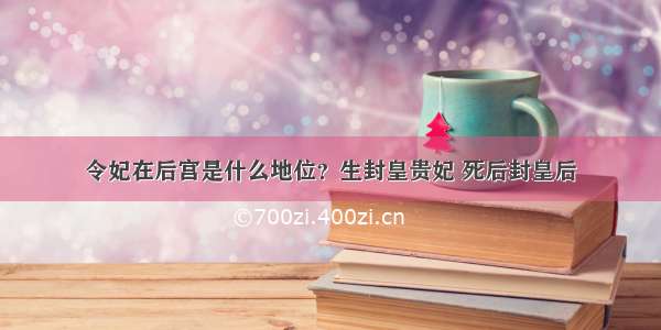 令妃在后宫是什么地位？生封皇贵妃 死后封皇后