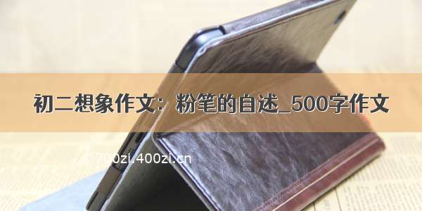 初二想象作文：粉笔的自述_500字作文