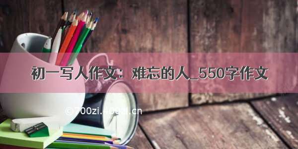 初一写人作文：难忘的人_550字作文