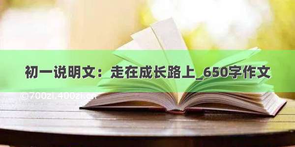 初一说明文：走在成长路上_650字作文