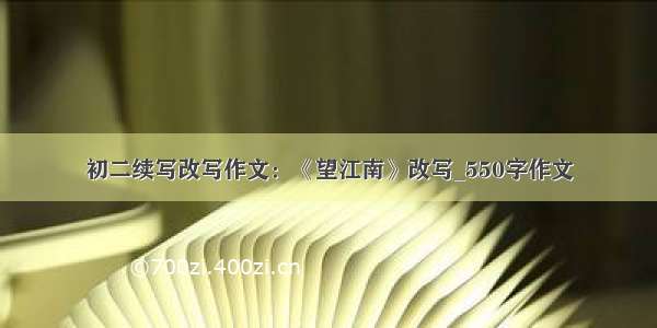 初二续写改写作文：《望江南》改写_550字作文