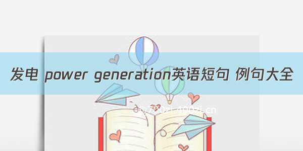 发电 power generation英语短句 例句大全