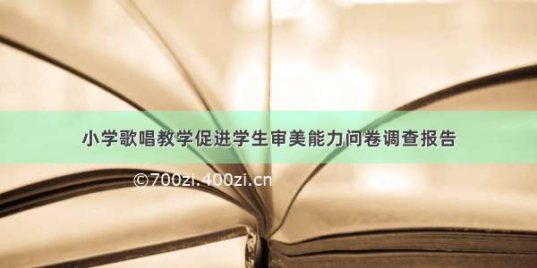 小学歌唱教学促进学生审美能力问卷调查报告