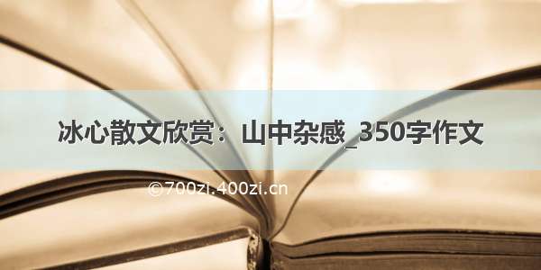 冰心散文欣赏：山中杂感_350字作文