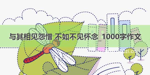 与其相见怨憎 不如不见怀念_1000字作文