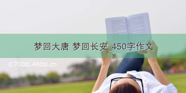 梦回大唐 梦回长安_450字作文