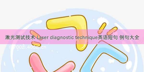 激光测试技术 Laser diagnostic technique英语短句 例句大全