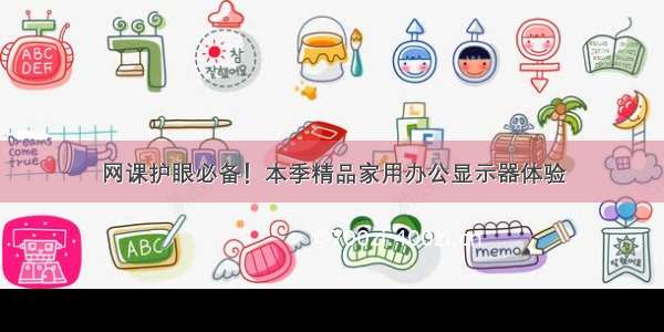 网课护眼必备！本季精品家用办公显示器体验