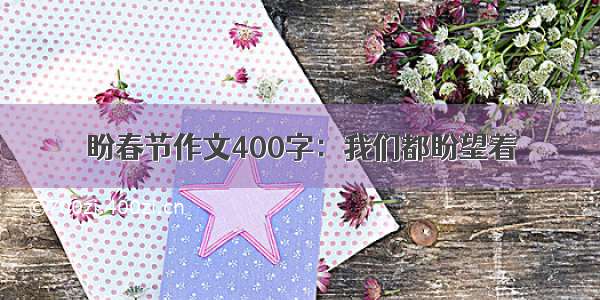 盼春节作文400字：我们都盼望着