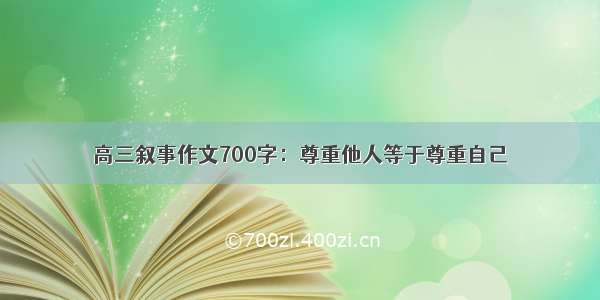 高三叙事作文700字：尊重他人等于尊重自己