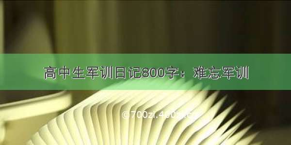 高中生军训日记800字：难忘军训