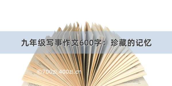 九年级写事作文600字：珍藏的记忆