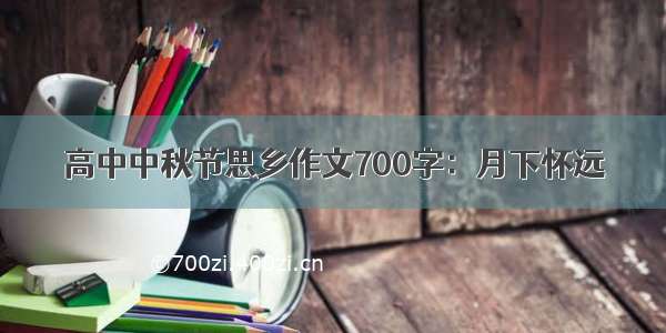 高中中秋节思乡作文700字：月下怀远