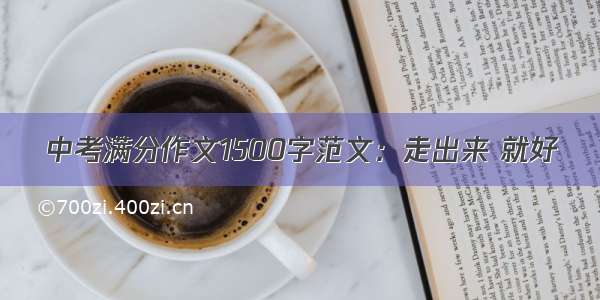 中考满分作文1500字范文：走出来 就好