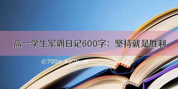 高一学生军训日记600字：坚持就是胜利