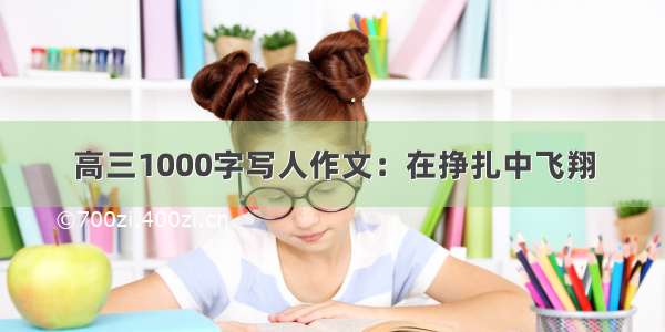 高三1000字写人作文：在挣扎中飞翔