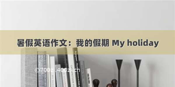 暑假英语作文：我的假期 My holiday