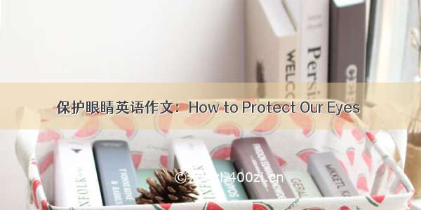 保护眼睛英语作文：How to Protect Our Eyes