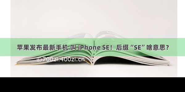 苹果发布最新手机 叫 iPhone SE！后缀“SE”啥意思？