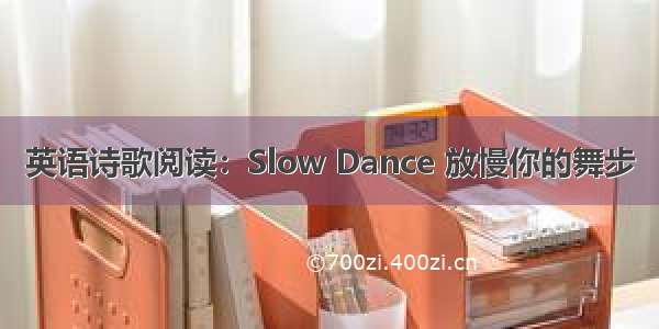 英语诗歌阅读：Slow Dance 放慢你的舞步