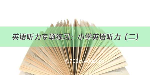 英语听力专项练习：小学英语听力（二）