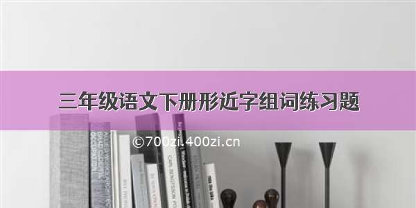 三年级语文下册形近字组词练习题