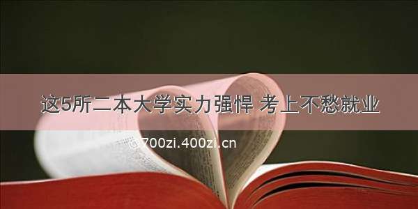 这5所二本大学实力强悍 考上不愁就业