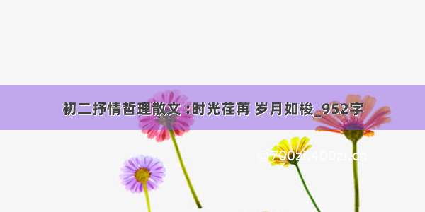 初二抒情哲理散文 :时光荏苒 岁月如梭_952字