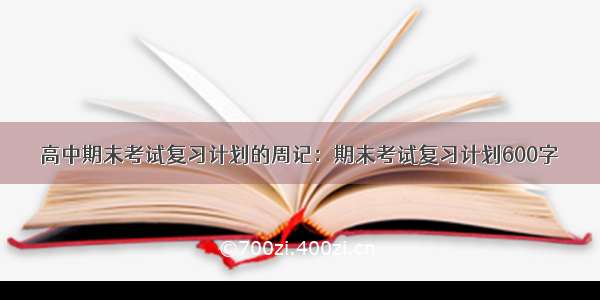 高中期末考试复习计划的周记：期末考试复习计划600字