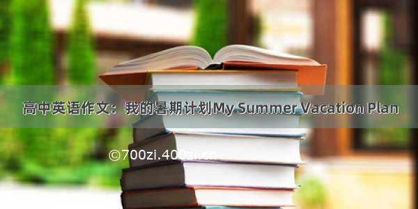 高中英语作文：我的暑期计划My Summer Vacation Plan