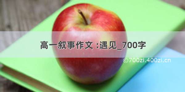 高一叙事作文 :遇见_700字