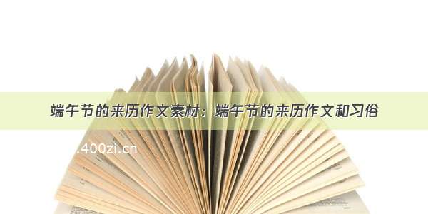 端午节的来历作文素材：端午节的来历作文和习俗