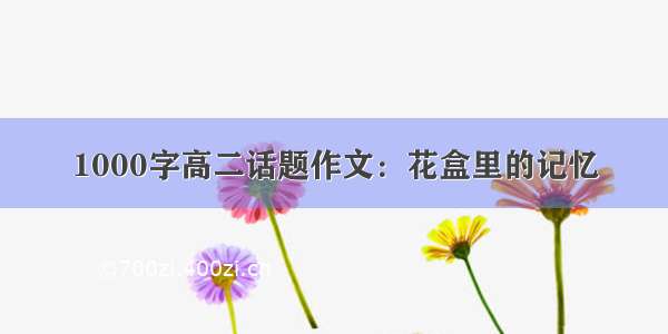 1000字高二话题作文：花盒里的记忆