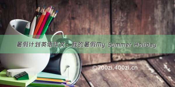 暑假计划英语作文：我的暑假My Summer Holiday