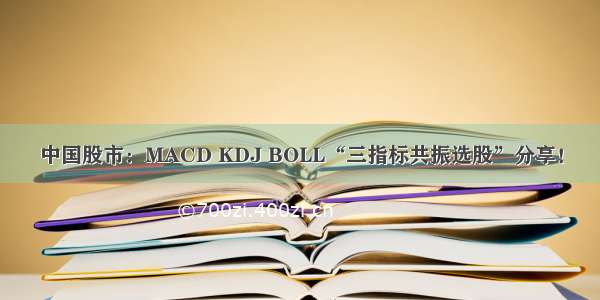 中国股市：MACD KDJ BOLL“三指标共振选股”分享！