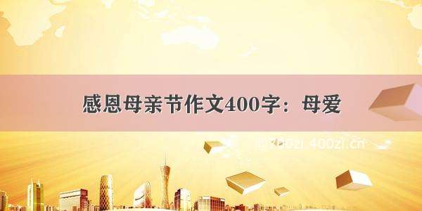 感恩母亲节作文400字：母爱