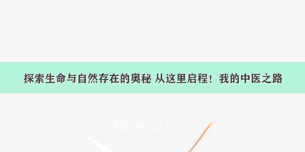 探索生命与自然存在的奥秘 从这里启程！我的中医之路