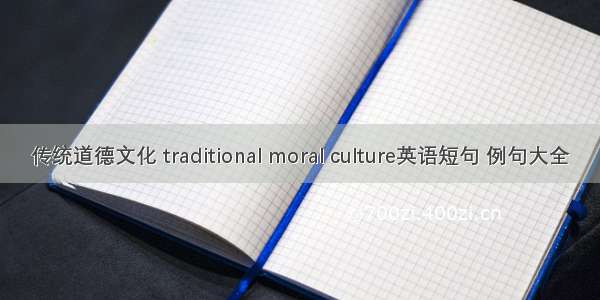 传统道德文化 traditional moral culture英语短句 例句大全