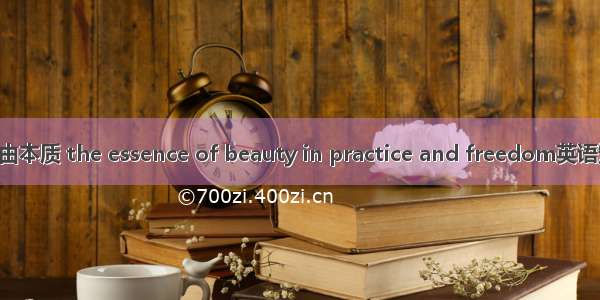 美的实践和自由本质 the essence of beauty in practice and freedom英语短句 例句大全