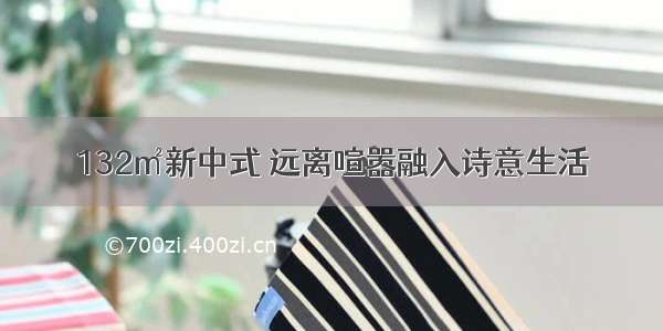 132㎡新中式 远离喧嚣融入诗意生活