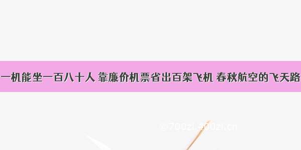 一机能坐一百八十人 靠廉价机票省出百架飞机 春秋航空的飞天路