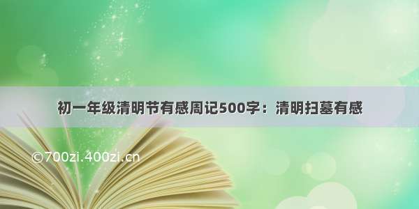 初一年级清明节有感周记500字：清明扫墓有感