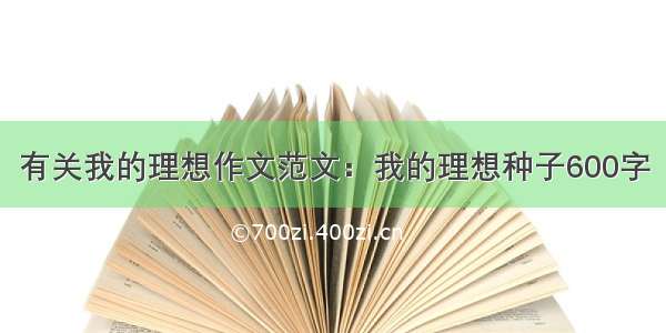 有关我的理想作文范文：我的理想种子600字