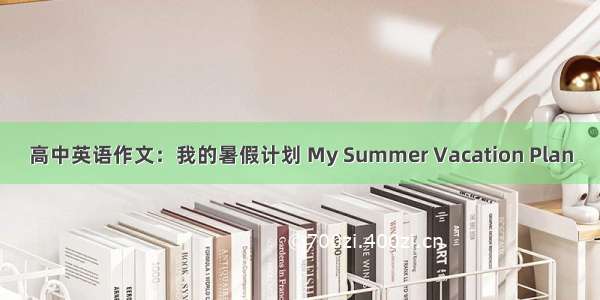 高中英语作文：我的暑假计划 My Summer Vacation Plan