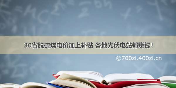 30省脱硫煤电价加上补贴 各地光伏电站都赚钱！