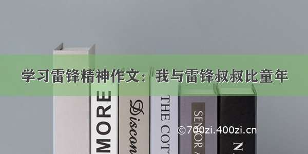 学习雷锋精神作文：我与雷锋叔叔比童年