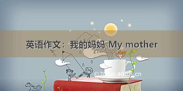 英语作文：我的妈妈 My mother