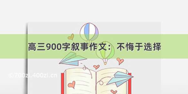 高三900字叙事作文：不悔于选择